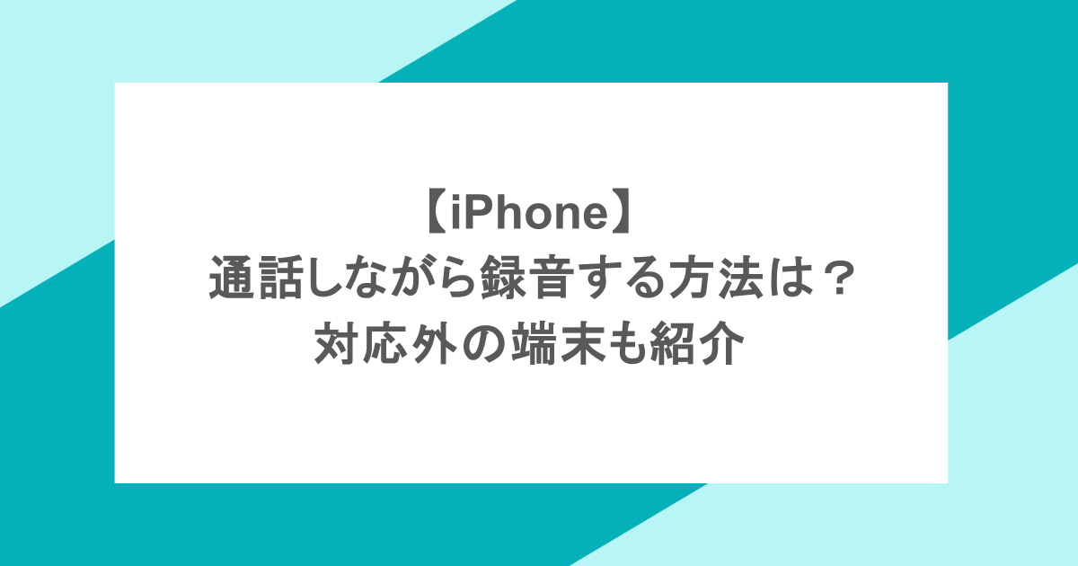 【iPhone】 通話しながら録音する方法は?対応外の端末も紹介