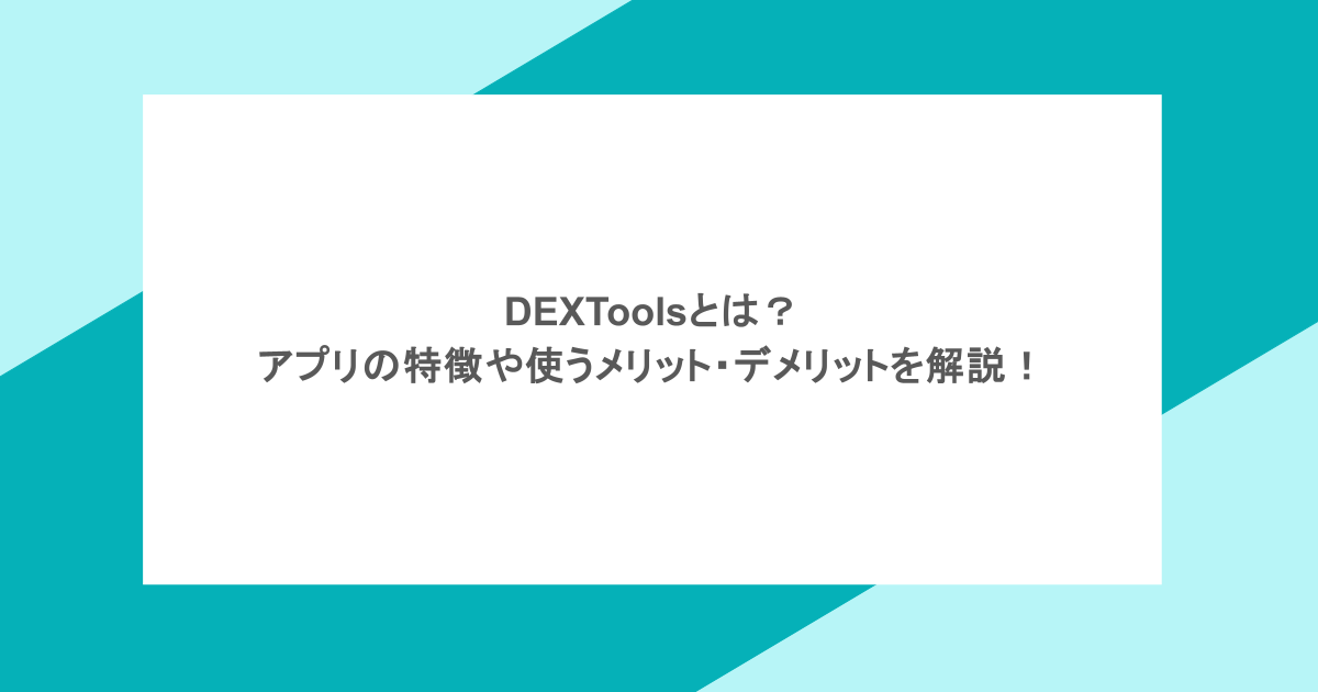 DEXToolsとは?アプリの特徴や使うメリット・デメリットを解説!