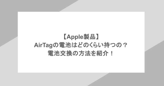 【Apple製品】AirTagの電池はどのくらい持つの？電池交換の方法を紹介！