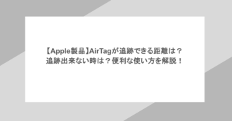 【Apple製品】AirTagが追跡できる距離は？追跡出来ない時は？便利な使い方を解説！