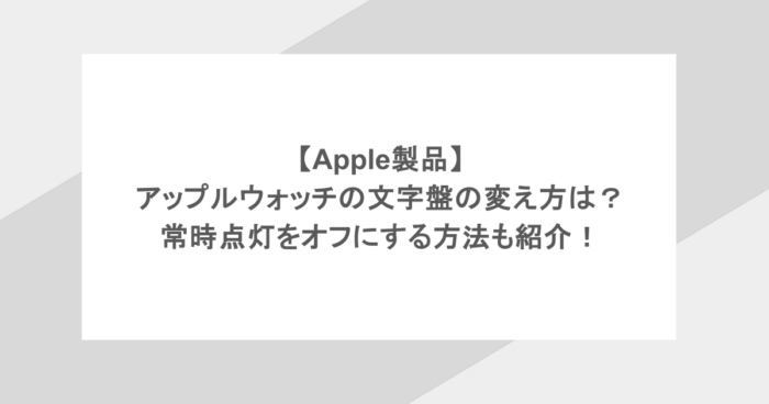 【Apple製品】アップルウォッチの文字盤の変え方は？常時点灯をオフにする方法も紹介！