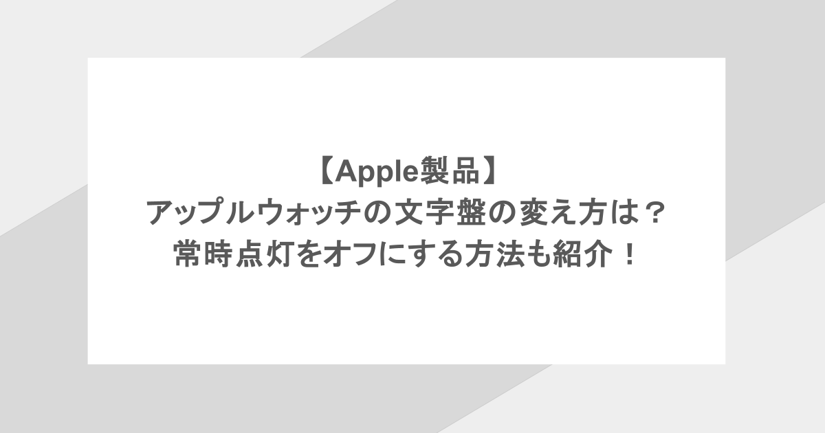 【Apple製品】アップルウォッチの文字盤の変え方は？常時点灯をオフにする方法も紹介！