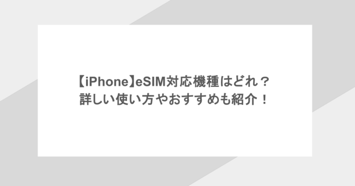 【iPhone】eSIM対応機種はどれ？詳しい使い方やおすすめも紹介！