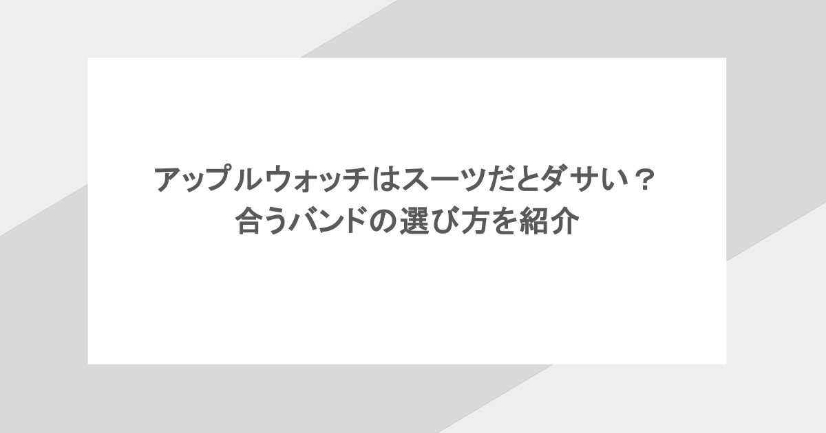 アップルウォッチはスーツだとダサい？合うバンドの選び方を紹介