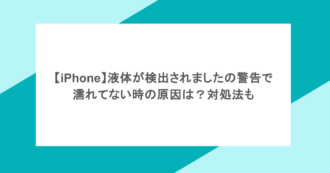 【iPhone】液体が検出されましたの警告で濡れてない時の原因は？対処法も