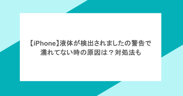 【iPhone】液体が検出されましたの警告で濡れてない時の原因は？対処法も