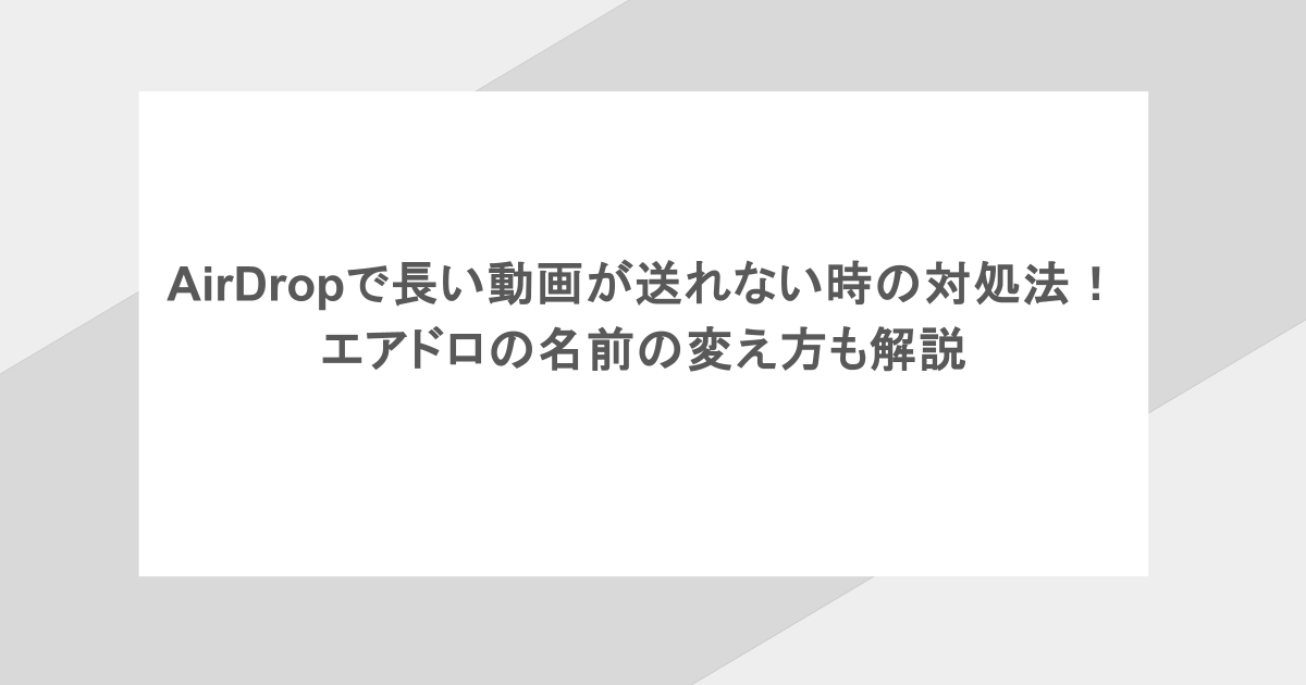 AirDropで長い動画が送れない時の対処法！エアドロの名前の変え方も解説