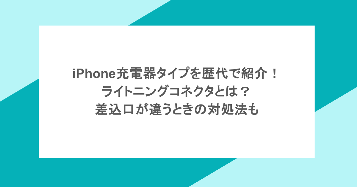 iPhone充電器タイプを歴代で紹介！ライトニングコネクタとは？差込口が違うときの対処法も
