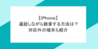 【iPhone】 通話しながら録音する方法は？対応外の端末も紹介