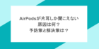 AirPodsが片耳しか聞こえない原因は何？予防策と解決策は？