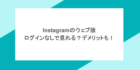 Instagramのウェブ版はログインなしで見れる？デメリットも！