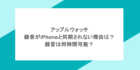 アップルウォッチの録音がiPhoneと同期されない理由は？録音は何時間可能？